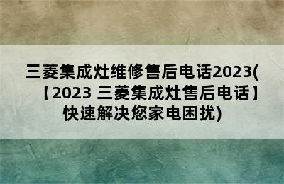 三菱集成灶维修售后电话2023(【2023 三菱集成灶售后电话】快速解决您家电困扰)